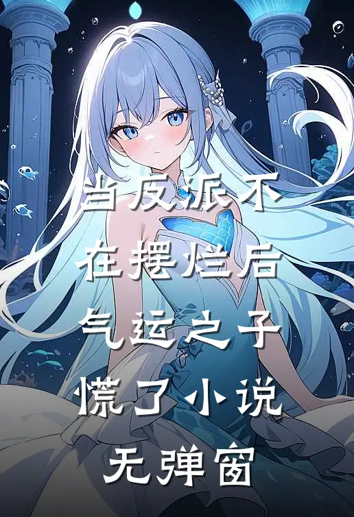 当反派不在摆烂后，气运之子慌了小说无弹窗