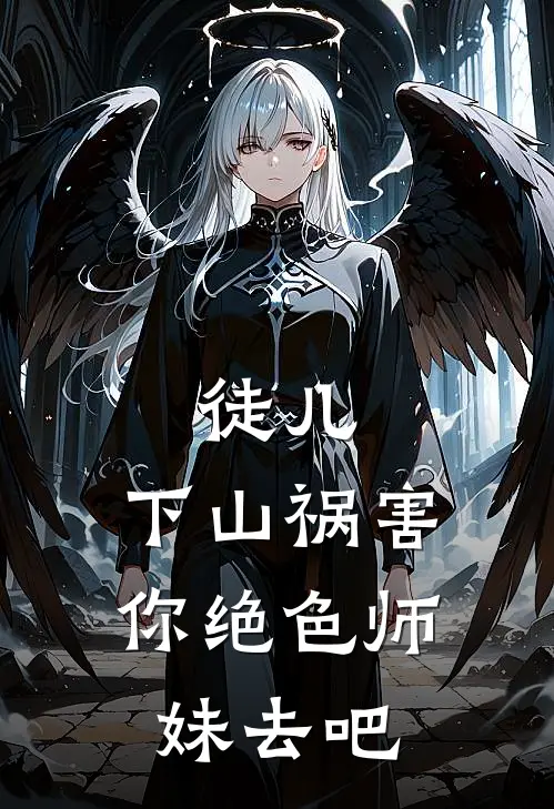 徒儿，下山祸害你绝色师妹去吧