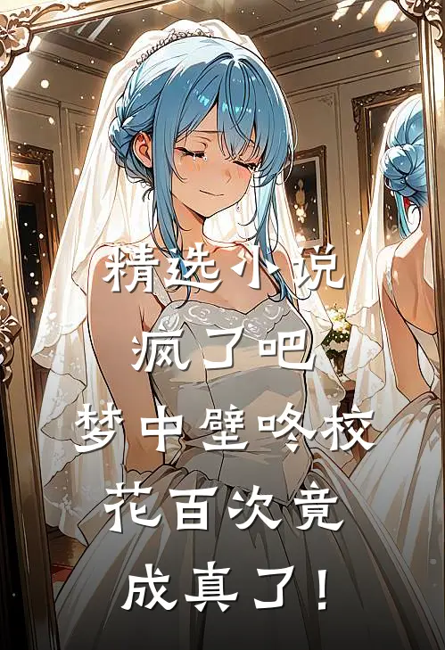精选小说疯了吧，梦中壁咚校花百次竟成真了！