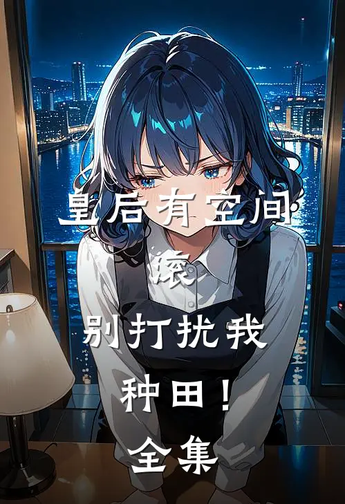 皇后有空间：滚，别打扰我种田！全集