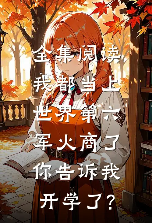 全集阅读我都当上世界第六军火商了,你告诉我开学了?