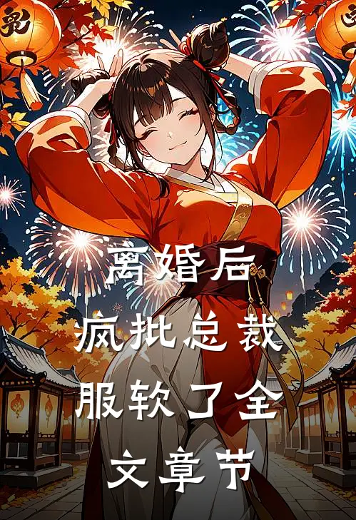 离婚后，疯批总裁服软了全文章节