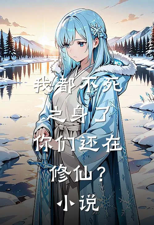 我都不死之身了，你们还在修仙？小说
