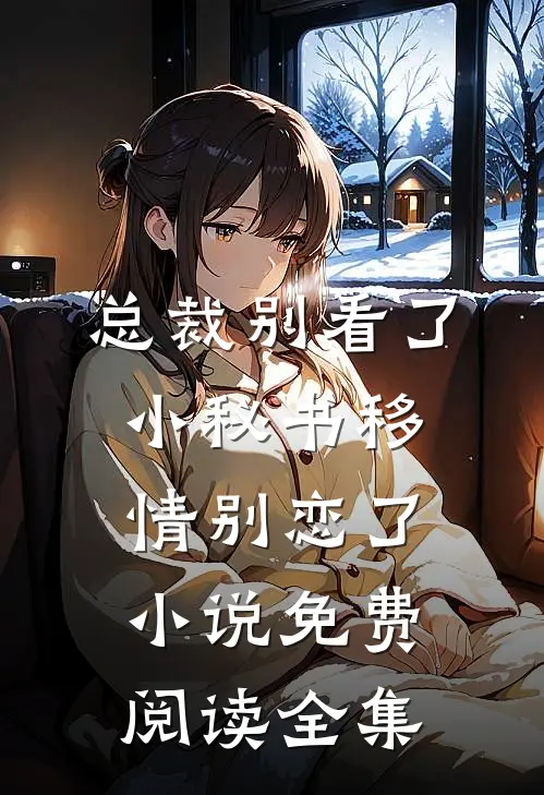 总裁别看了，小秘书移情别恋了小说免费阅读全集