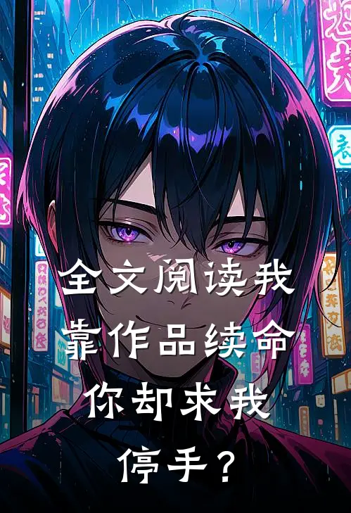 全文阅读我靠作品续命，你却求我停手？