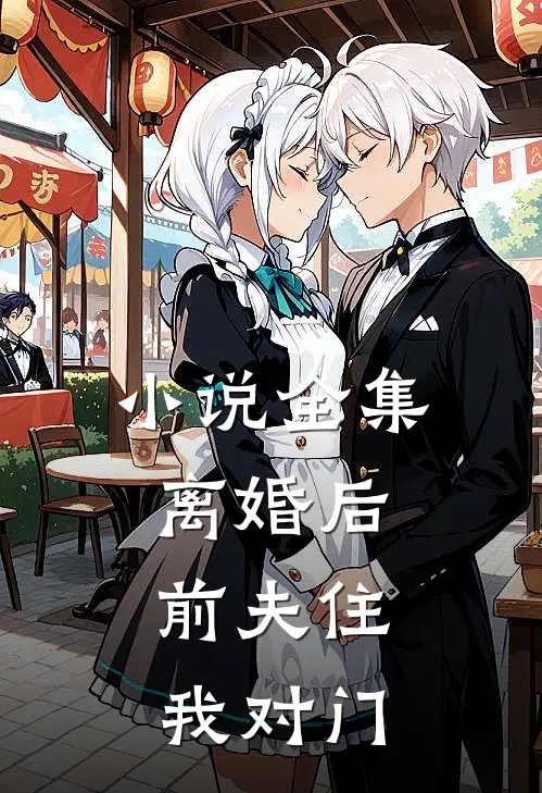 小说全集离婚后，前夫住我对门