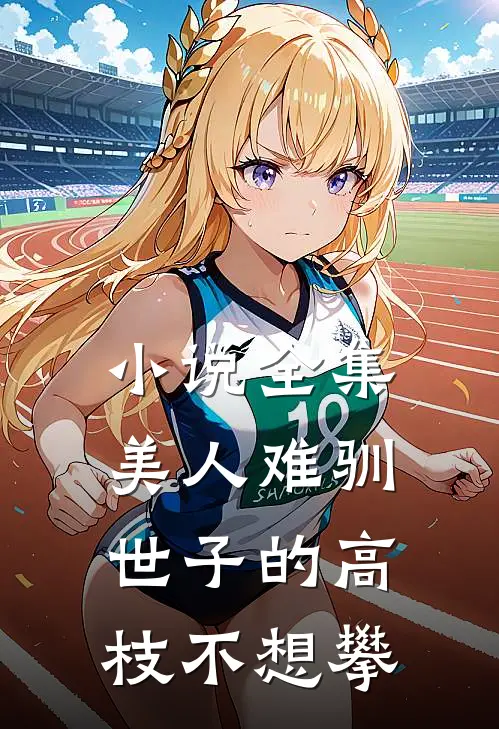 小说全集美人难驯：世子的高枝不想攀
