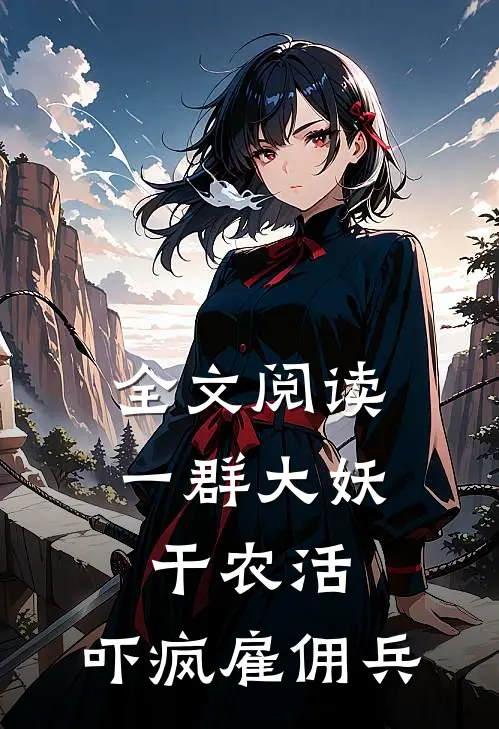 全文阅读一群大妖干农活，吓疯雇佣兵