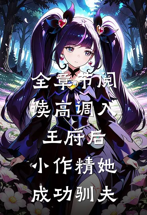 全章节阅读高调入王府后，小作精她成功驯夫