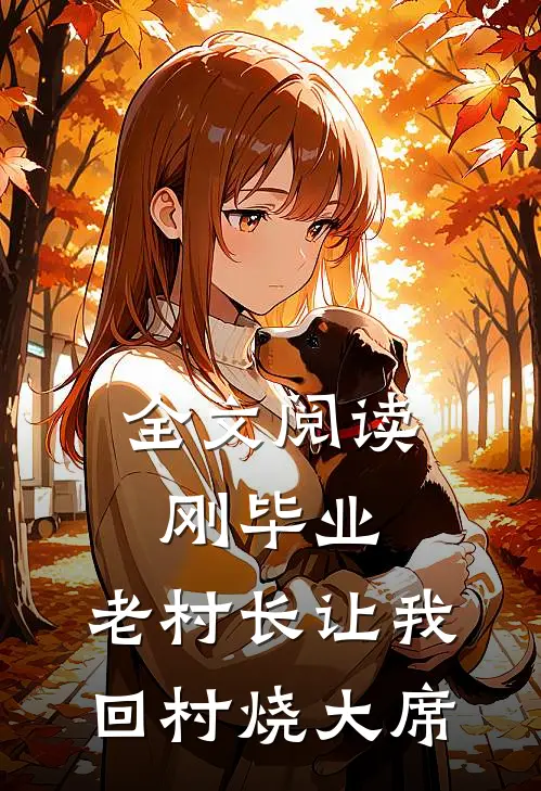 全文阅读刚毕业，老村长让我回村烧大席