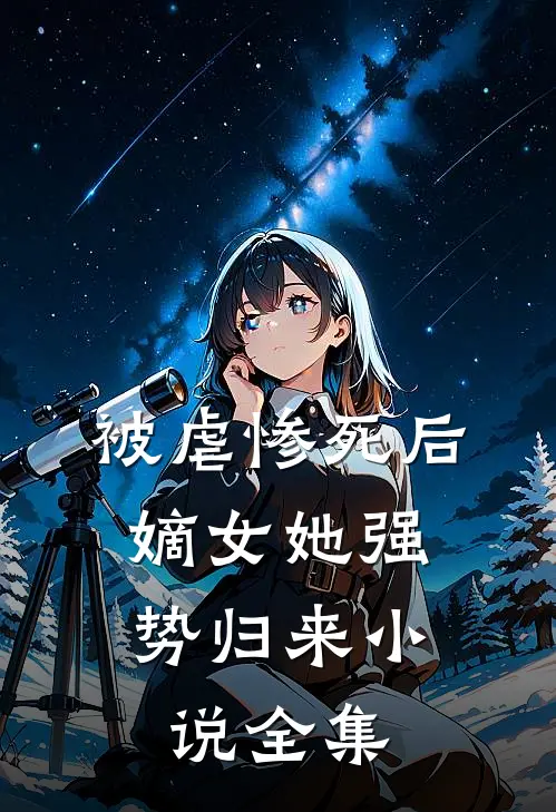 被虐惨死后，嫡女她强势归来小说全集