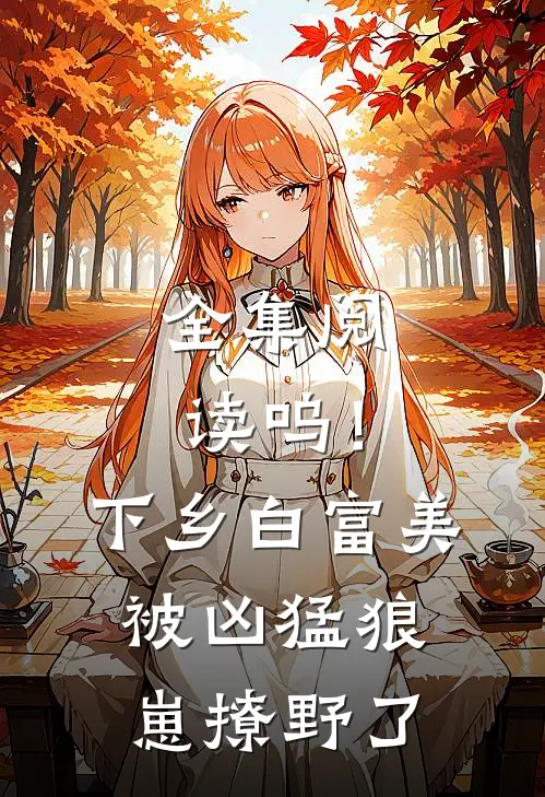 全集阅读呜！下乡白富美被凶猛狼崽撩野了
