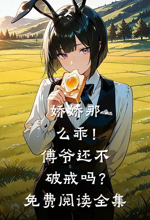 娇娇那么乖！傅爷还不破戒吗？免费阅读全集