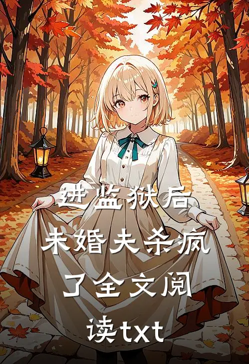 进监狱后，未婚夫杀疯了全文阅读txt