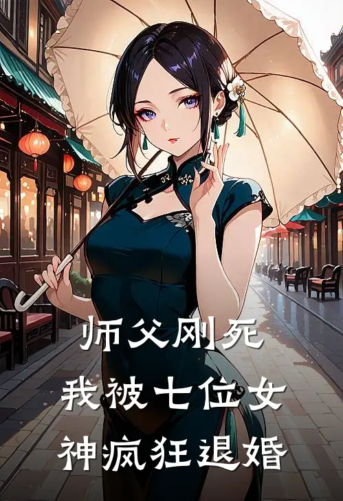师父刚死，我被七位女神疯狂退婚