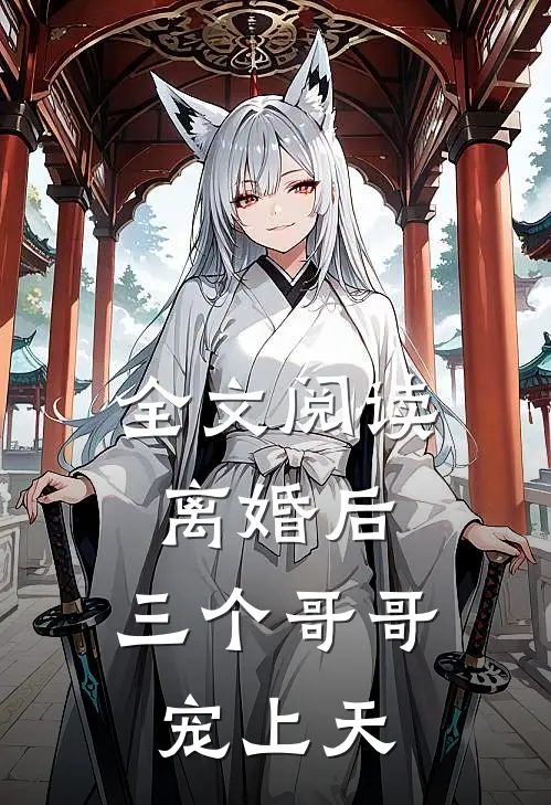 全文阅读离婚后，三个哥哥宠上天