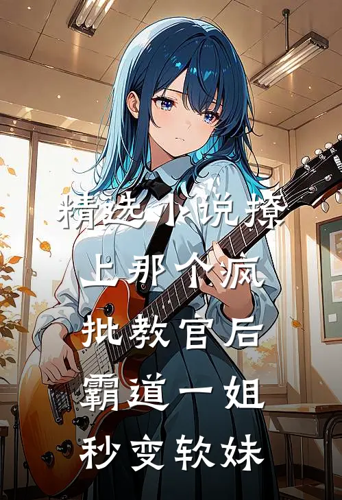 精选小说撩上那个疯批教官后，霸道一姐秒变软妹