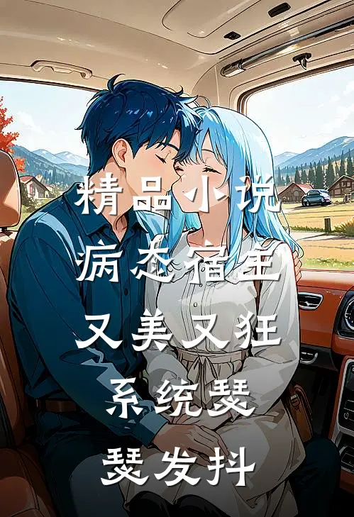 精品小说病态宿主又美又狂，系统瑟瑟发抖