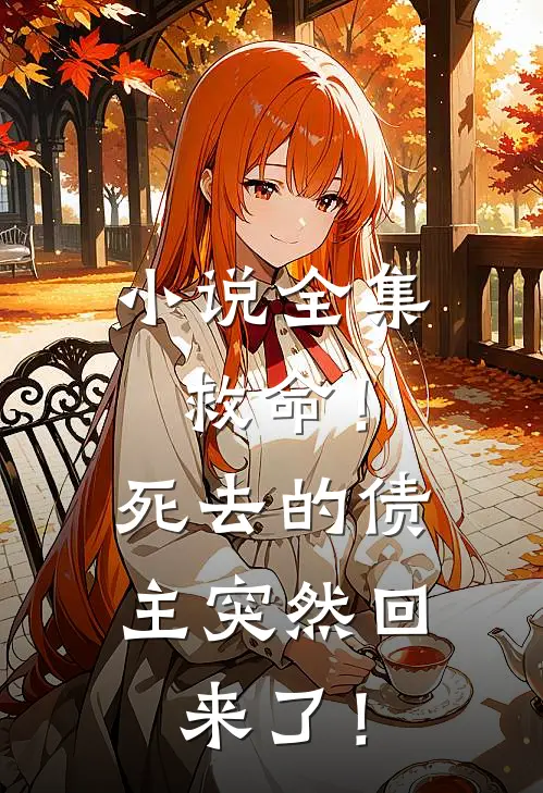 小说全集救命！死去的债主突然回来了！