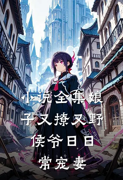 小说全集娘子又撩又野，侯爷日日常宠妻