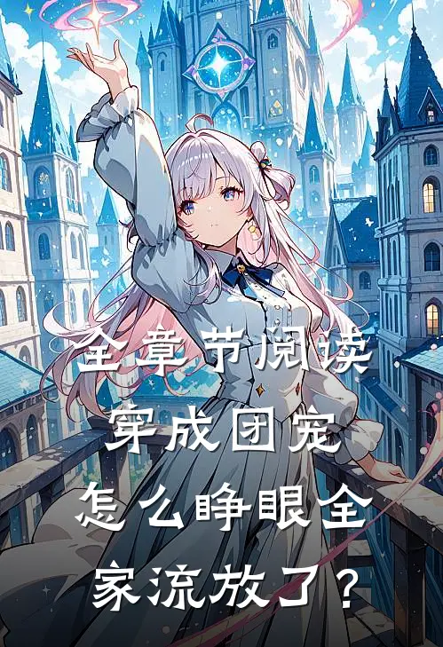 全章节阅读穿成团宠，怎么睁眼全家流放了？