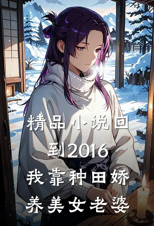精品小说回到2016：我靠种田娇养美女老婆