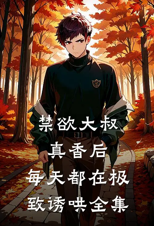 禁欲大叔真香后，每天都在极致诱哄全集