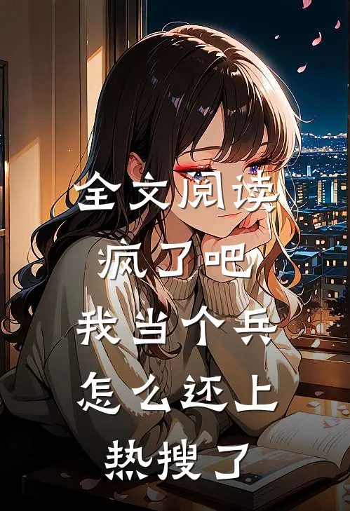 全文阅读疯了吧，我当个兵怎么还上热搜了