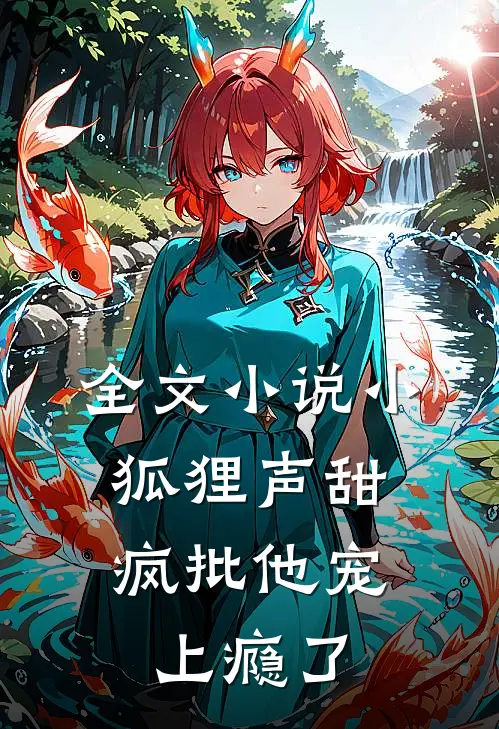 全文小说小狐狸声甜,疯批他宠上瘾了