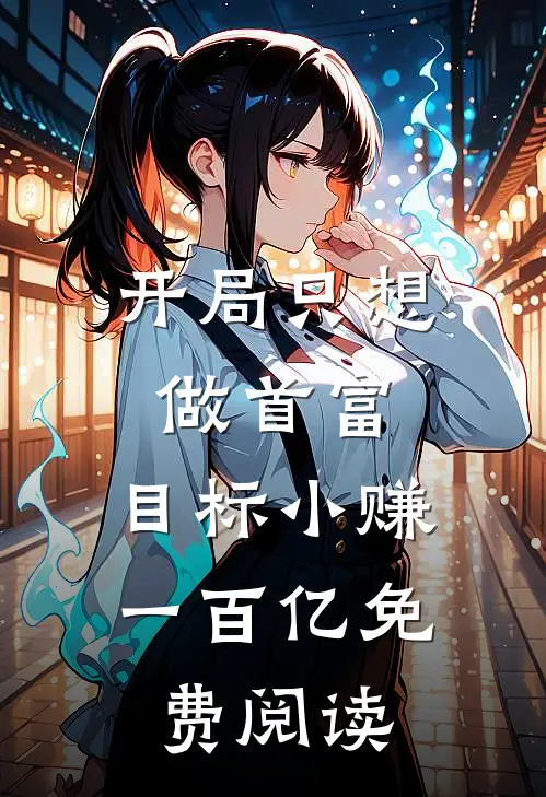 开局只想做首富，目标小赚一百亿免费阅读