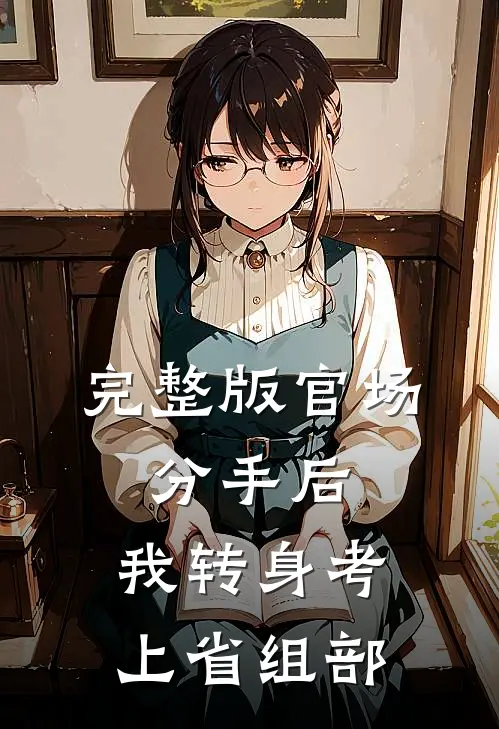 完整版官场：分手后，我转身考上省组部