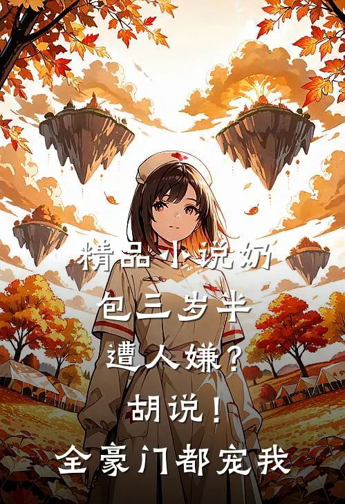 精品小说奶包三岁半遭人嫌？胡说！全豪门都宠我