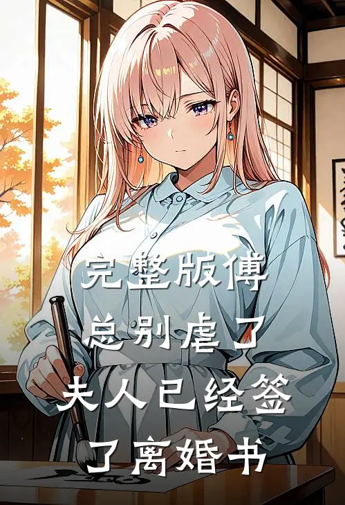 完整版傅总别虐了，夫人已经签了离婚书