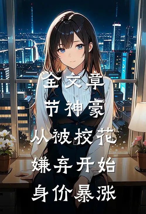 全文章节神豪：从被校花嫌弃开始身价暴涨