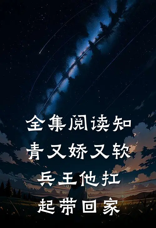 全集阅读知青又娇又软，兵王他扛起带回家