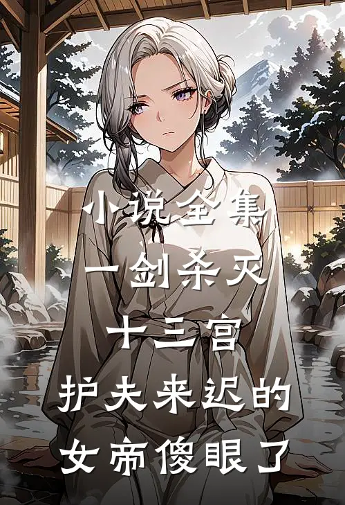 小说全集一剑杀灭十三宫，护夫来迟的女帝傻眼了