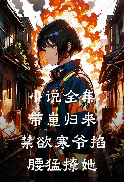 小说全集带崽归来，禁欲寒爷掐腰猛撩她