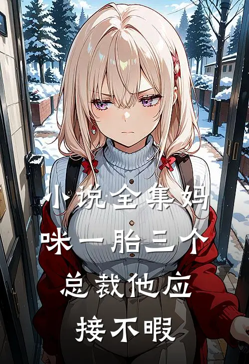 小说全集妈咪一胎三个，总裁他应接不暇