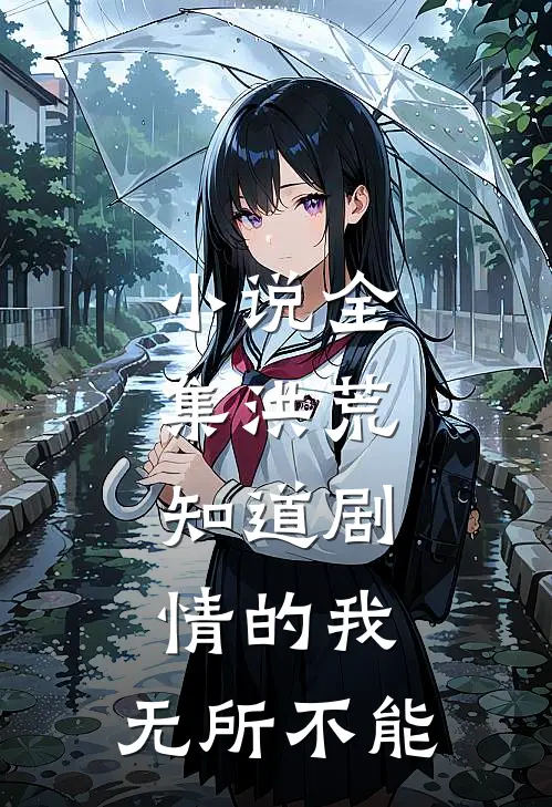 小说全集洪荒：知道剧情的我，无所不能