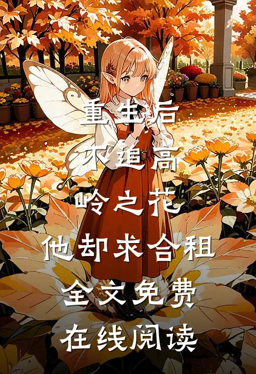 重生后，不追高岭之花，他却求合租全文免费在线阅读