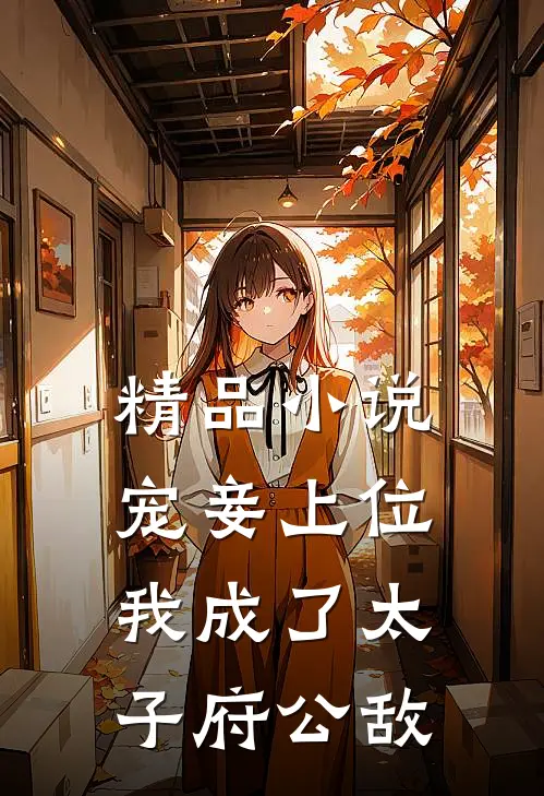 精品小说宠妾上位：我成了太子府公敌