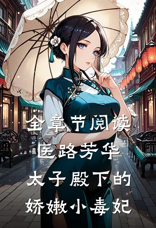 全章节阅读医路芳华：太子殿下的娇嫩小毒妃