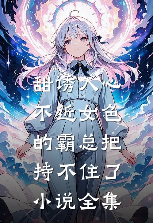 甜诱入心：不近女色的霸总把持不住了小说全集