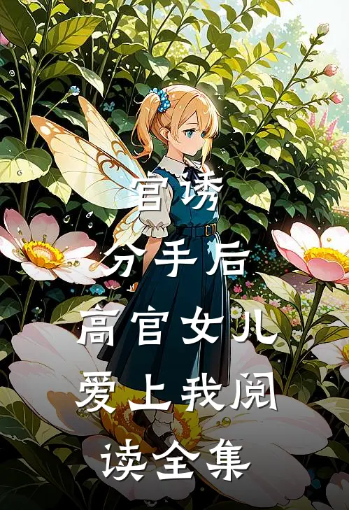官诱：分手后，高官女儿爱上我阅读全集