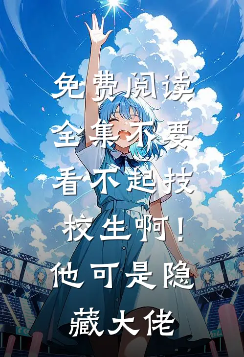 免费阅读全集不要看不起技校生啊！他可是隐藏大佬