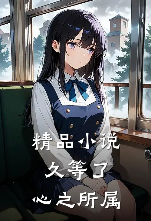 精品小说久等了，心之所属