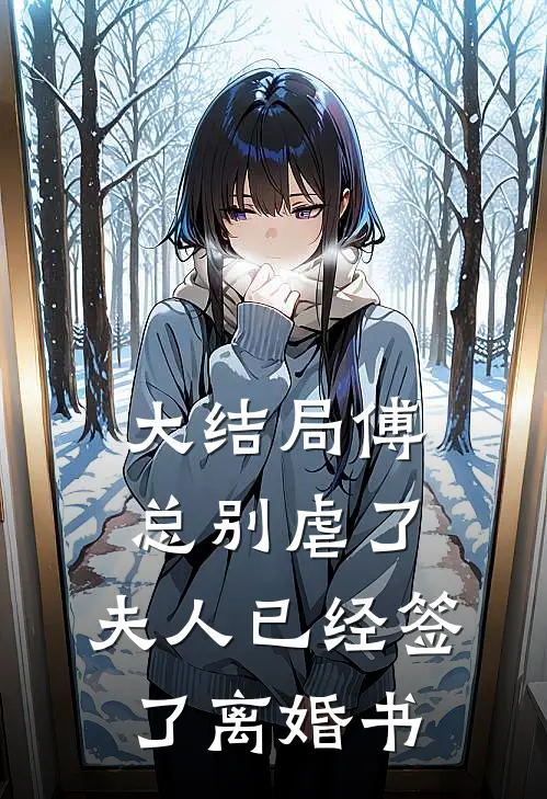 大结局傅总别虐了，夫人已经签了离婚书