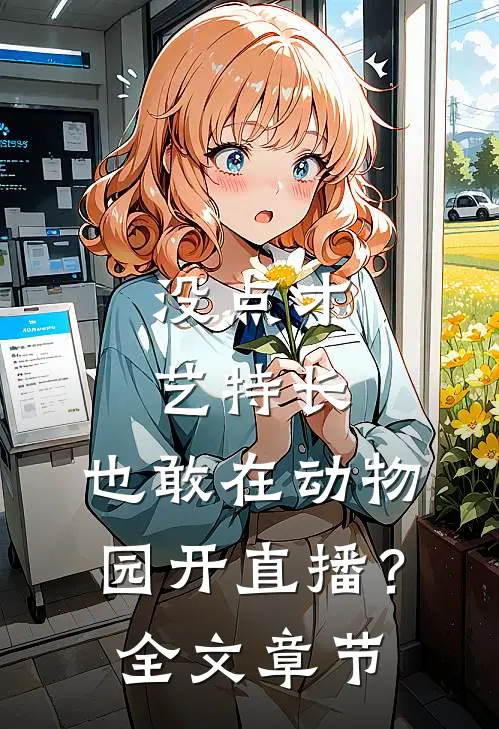 没点才艺特长，也敢在动物园开直播？全文章节