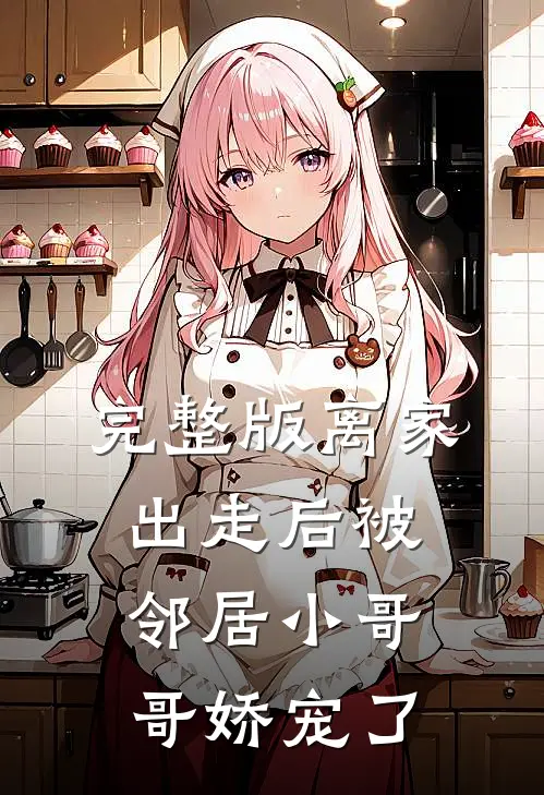 完整版离家出走后被邻居小哥哥娇宠了