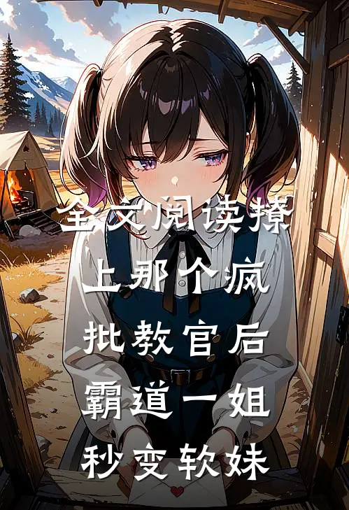全文阅读撩上那个疯批教官后，霸道一姐秒变软妹